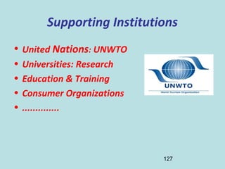 127
Supporting Institutions
• United Nations: UNWTO
• Universities: Research
• Education & Training
• Consumer Organizatio...
