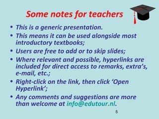 5
Some notes for teachers
• This is a generic presentation.
• This means it can be used alongside most
introductory textbo...