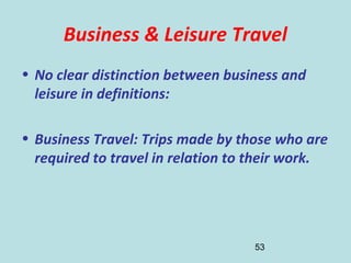 53
Business & Leisure Travel
• No clear distinction between business and
leisure in definitions:
• Business Travel: Trips ...