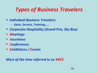 54
Types of Business Travelers
• Individual Business Travelers:
– Sales, Service, Training,…..
• Corporate Hospitality (Gr...