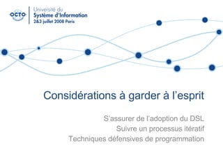 Considérations à garder à l’esprit S’assurer de l’adoption du DSL Suivre un processus itératif Techniques défensives de programmation 