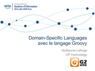 Domain-Specific Languages avec le langage Groovy Guillaume Laforge VP Technology G2One, Inc. 