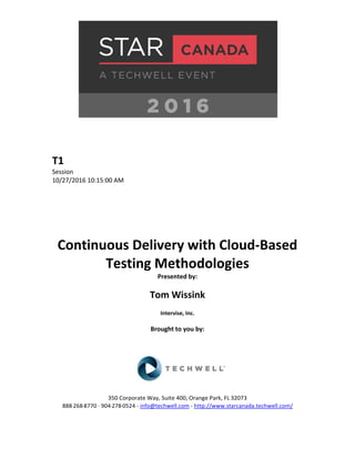 T1
Session
10/27/2016 10:15:00 AM
Continuous Delivery with Cloud-Based
Testing Methodologies
Presented by:
Tom Wissink
Intervise, Inc.
Brought to you by:
350 Corporate Way, Suite 400, Orange Park, FL 32073
888-­‐268-­‐8770 ·∙ 904-­‐278-­‐0524 - info@techwell.com - http://www.starcanada.techwell.com/
 