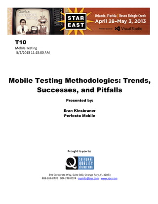T10
Mobile Testing
5/2/2013 11:15:00 AM

Mobile Testing Methodologies: Trends,
Successes, and Pitfalls
Presented by:
Eran Kinsbruner
Perfecto Mobile

Brought to you by:

340 Corporate Way, Suite 300, Orange Park, FL 32073
888-268-8770 ∙ 904-278-0524 ∙ sqeinfo@sqe.com ∙ www.sqe.com

 