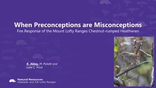 When Preconceptions are Misconceptions
Fire Response of the Mount Lofty Ranges Chestnut-rumped Heathwren
K. Abley, M. Pickett and
Luke C. Price
 