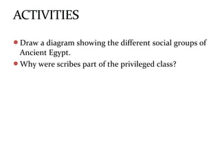 Draw a diagram showing the different social groups of
Ancient Egypt.
Why were scribes part of the privileged class?
 