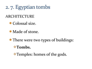 ARCHITECTURE
Colossal size.
Made of stone.
There were two types of buildings:
Tombs.
Temples: homes of the gods.
 