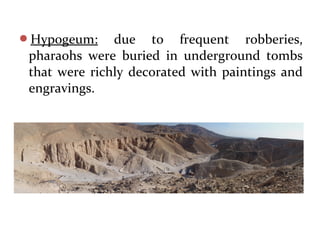Hypogeum: due to frequent robberies,
pharaohs were buried in underground tombs
that were richly decorated with paintings and
engravings.
 