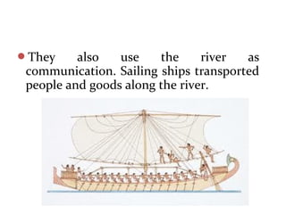 They also use the river as
communication. Sailing ships transported
people and goods along the river.
 