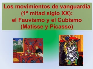 Los movimientos de vanguardia
(1ª mitad siglo XX):
el Fauvismo y el Cubismo
(Matisse y Picasso)
 