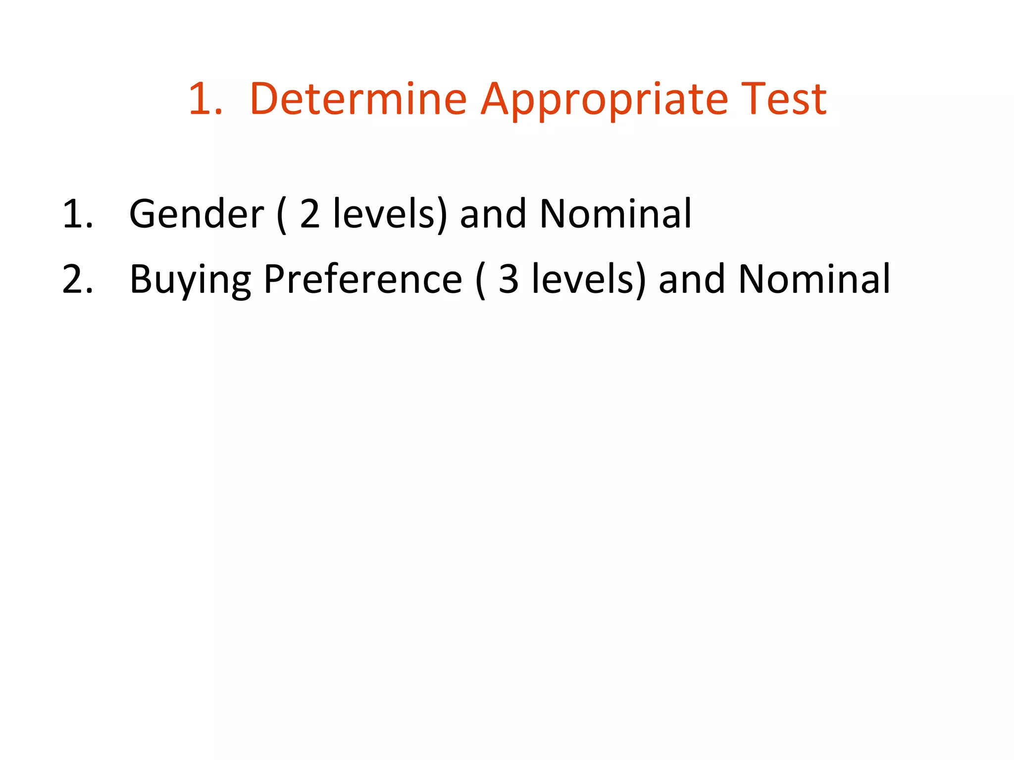 1. Determine Appropriate Test

1. Gender ( 2 levels) and Nominal
2. Buying Preference ( 3 levels) and Nominal
 
