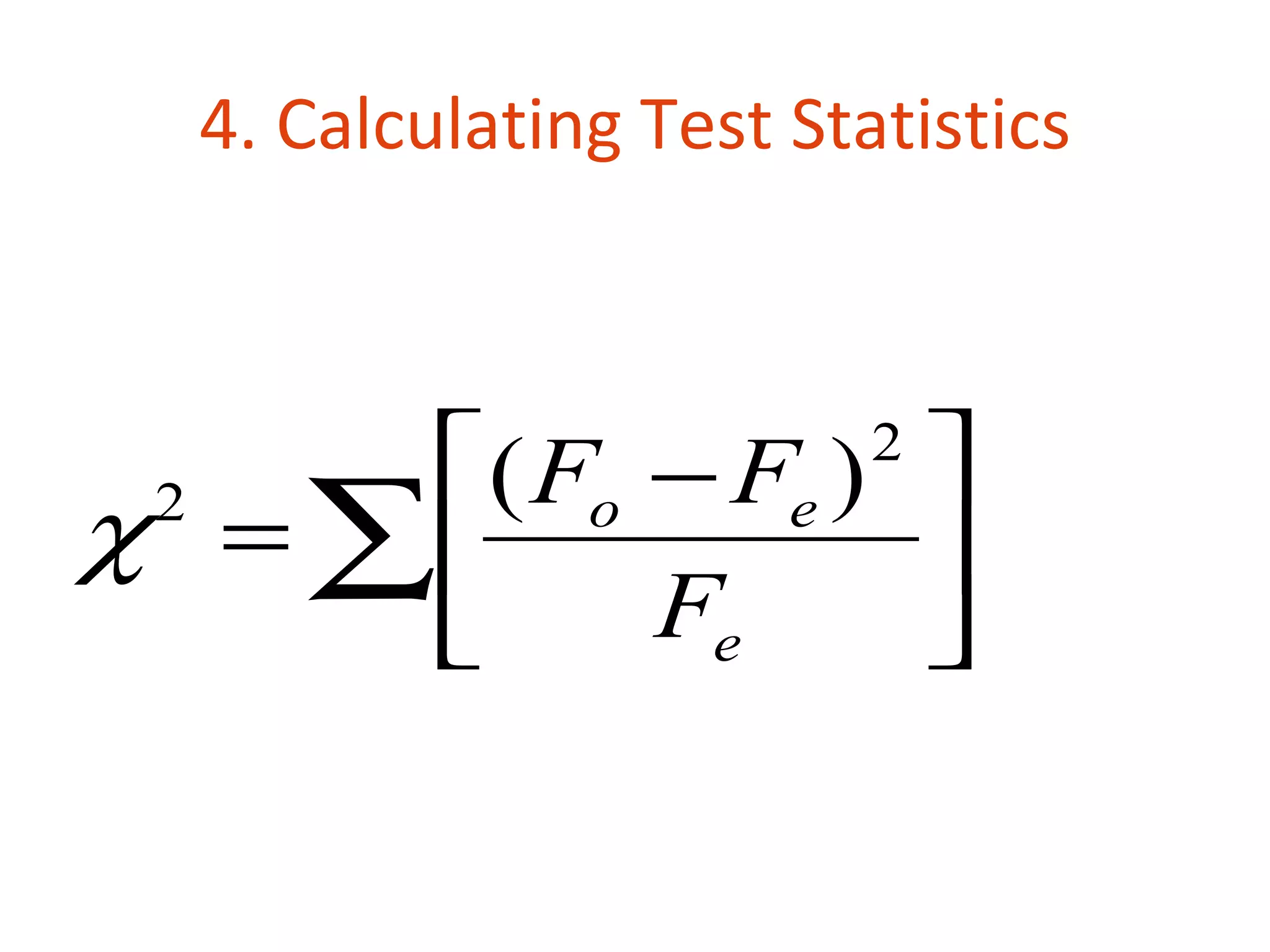 4. Calculating Test Statistics



      ( Fo − Fe )         2
χ = ∑
 2
                   
           Fe     
 