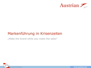 Markenführung in Krisenzeiten
„Make the brand while you make the sales“




       Austrian Airlines | Isabella Reichl| July 2012   1   www.austrian.com
 