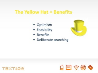 The Yellow Hat = Benefits

          Optimism
          Feasibility
          Benefits
          Deliberate searching
 