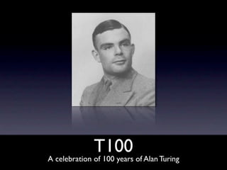 T100
A celebration of 100 years of Alan Turing
 
