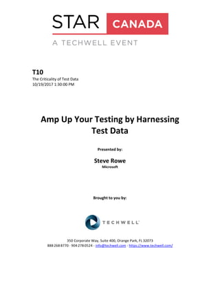 T10
The Criticality of Test Data
10/19/2017 1:30:00 PM
Amp Up Your Testing by Harnessing
Test Data
Presented by:
Steve Rowe
Microsoft
Brought to you by:
350 Corporate Way, Suite 400, Orange Park, FL 32073
888-­‐268-­‐8770 ·∙ 904-­‐278-­‐0524 - info@techwell.com - https://www.techwell.com/
 