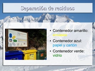 Separación de residuosSeparación de residuos
● Contenedor amarillo:
envases
● Contenedor azul:
papel y cartón
● Contenedor verde:
vidrio
 