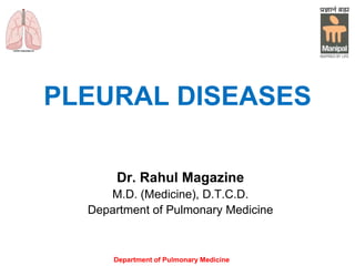 Department of Pulmonary Medicine
PLEURAL DISEASES
Dr. Rahul Magazine
M.D. (Medicine), D.T.C.D.
Department of Pulmonary Medicine
 
