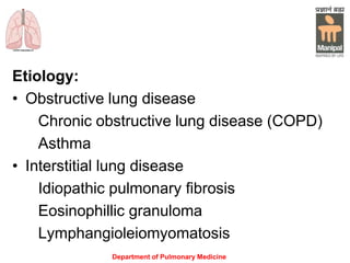 Etiology:
• Obstructive lung disease
Chronic obstructive lung disease (COPD)
Asthma
• Interstitial lung disease
Idiopathic pulmonary fibrosis
Eosinophillic granuloma
Lymphangioleiomyomatosis
Department of Pulmonary Medicine
 