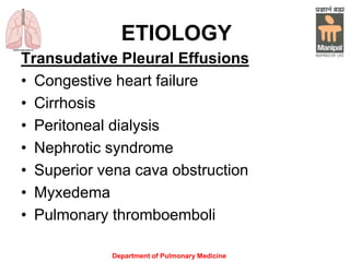 ETIOLOGY
Transudative Pleural Effusions
• Congestive heart failure
• Cirrhosis
• Peritoneal dialysis
• Nephrotic syndrome
• Superior vena cava obstruction
• Myxedema
• Pulmonary thromboemboli
Department of Pulmonary Medicine
 