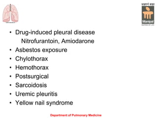 • Drug-induced pleural disease
Nitrofurantoin, Amiodarone
• Asbestos exposure
• Chylothorax
• Hemothorax
• Postsurgical
• Sarcoidosis
• Uremic pleuritis
• Yellow nail syndrome
Department of Pulmonary Medicine
 