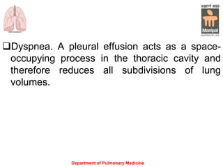 Dyspnea. A pleural effusion acts as a space-
occupying process in the thoracic cavity and
therefore reduces all subdivisions of lung
volumes.
Department of Pulmonary Medicine
 