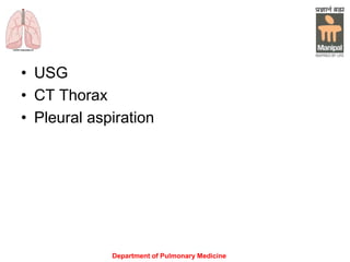• USG
• CT Thorax
• Pleural aspiration
Department of Pulmonary Medicine
 
