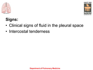 Signs:
• Clinical signs of fluid in the pleural space
• Intercostal tenderness
Department of Pulmonary Medicine
 