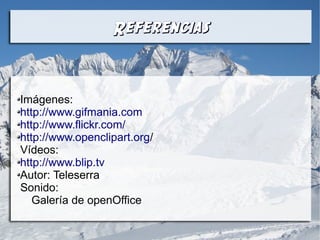 ReferenciasReferencias
Imágenes:
http://www.gifmania.com
http://www.flickr.com/
http://www.openclipart.org/
Vídeos:
http://www.blip.tv
Autor: Teleserra
Sonido:
Galería de openOffice
 