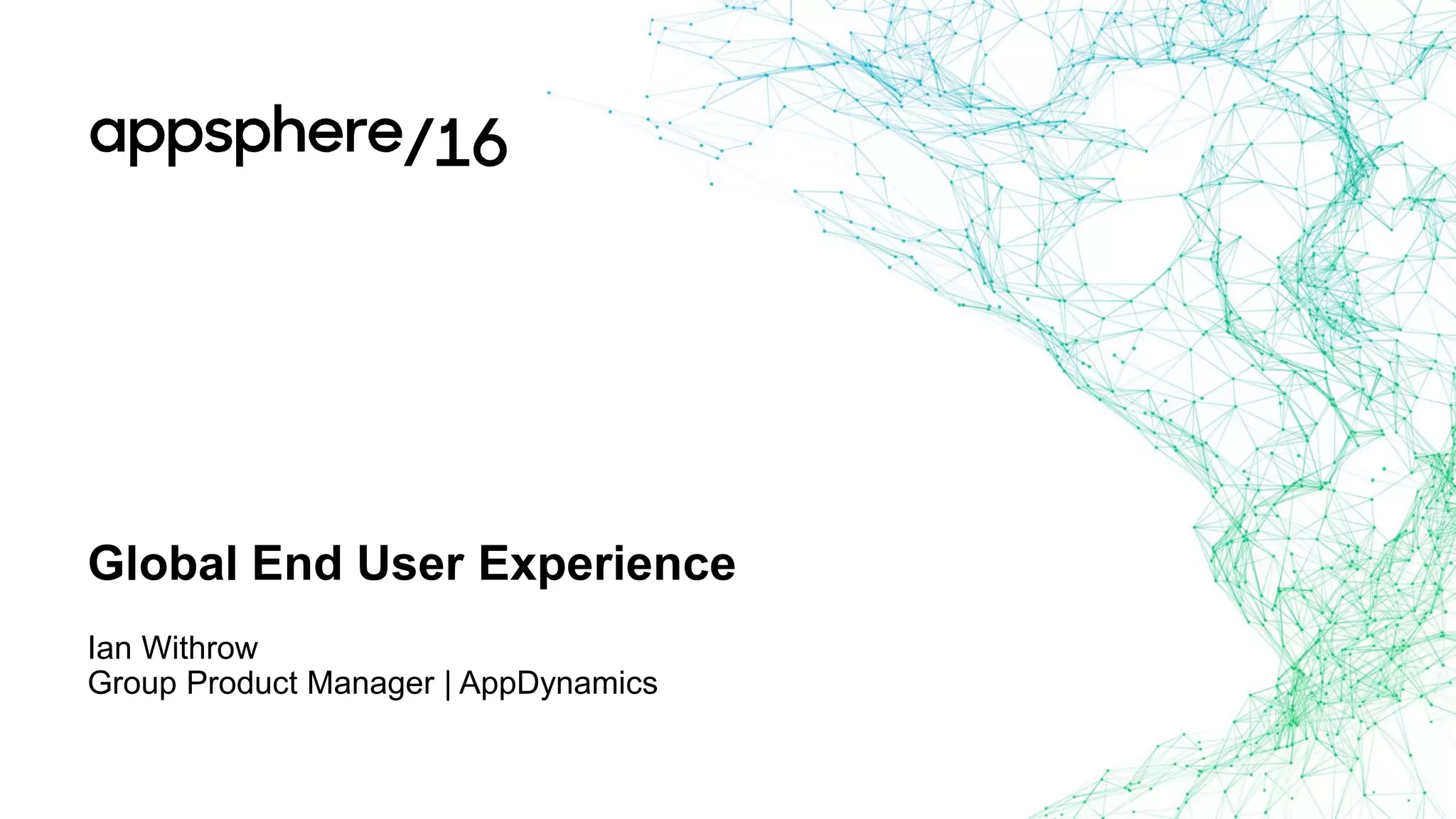Global End User Experience
Ian Withrow
Group Product Manager | AppDynamics
 
