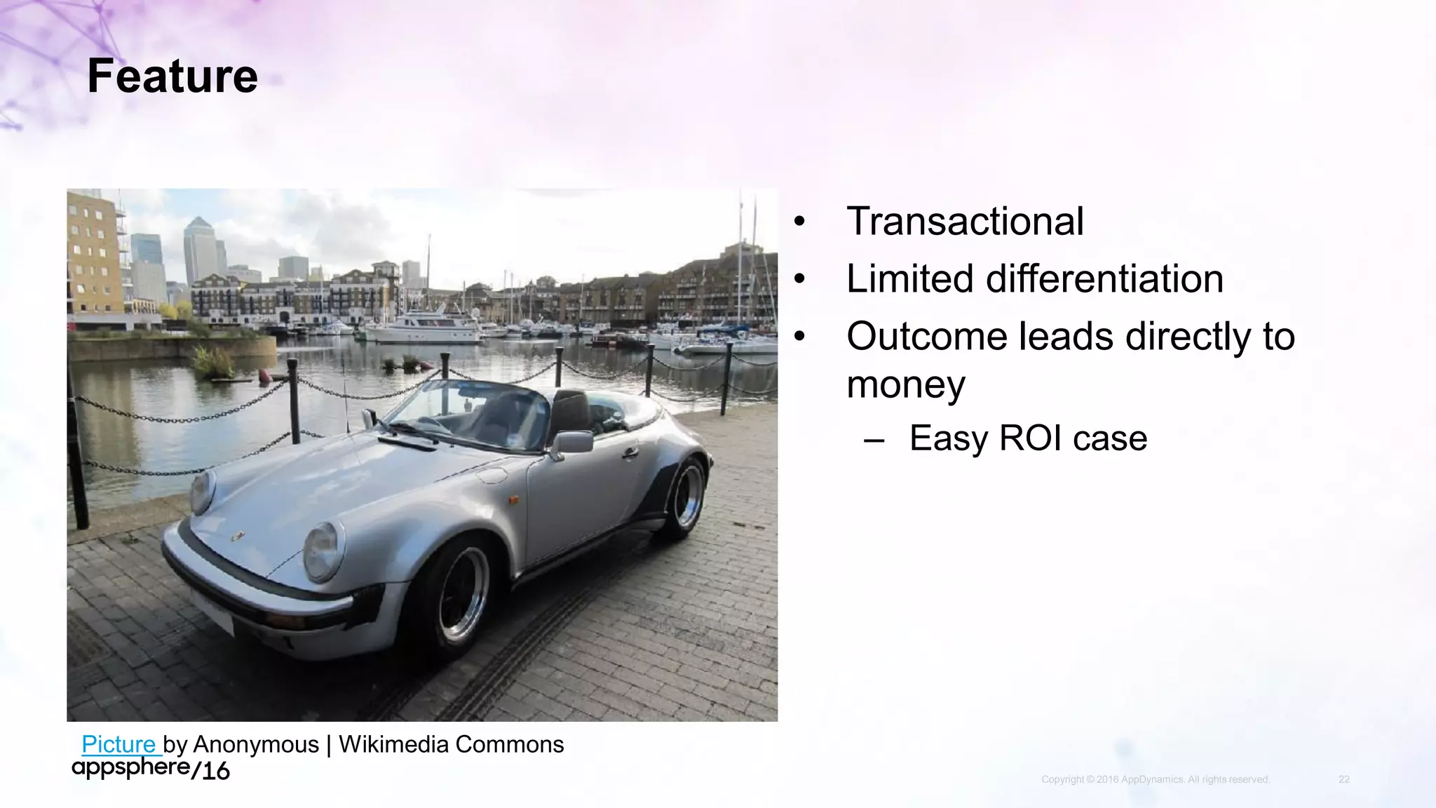 Feature
Copyright © 2016 AppDynamics. All rights reserved. 22
• Transactional
• Limited differentiation
• Outcome leads directly to
money
– Easy ROI case
Picture by Anonymous | Wikimedia Commons
 