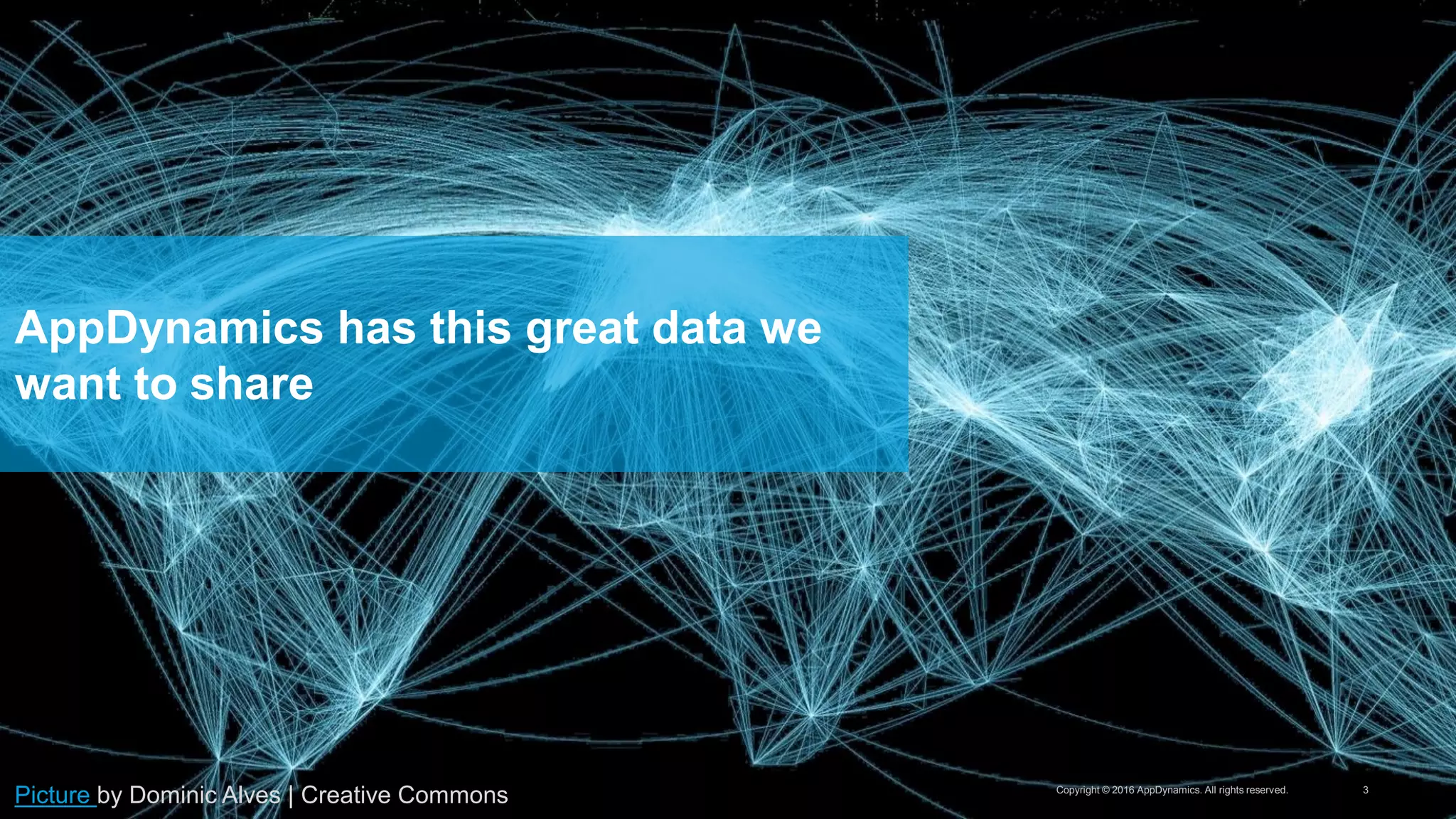 Copyright © 2016 AppDynamics. All rights reserved. 3
AppDynamics has this great data we
want to share
Picture by Dominic Alves | Creative Commons
 