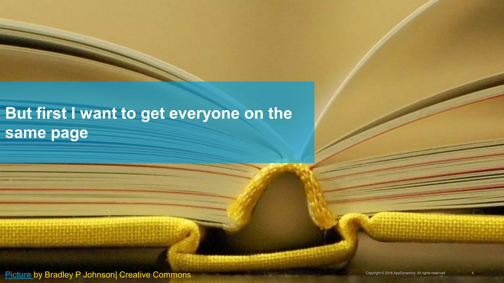 Copyright © 2016 AppDynamics. All rights reserved. 4
But first I want to get everyone on the
same page
Picture by Bradley P Johnson| Creative Commons
 