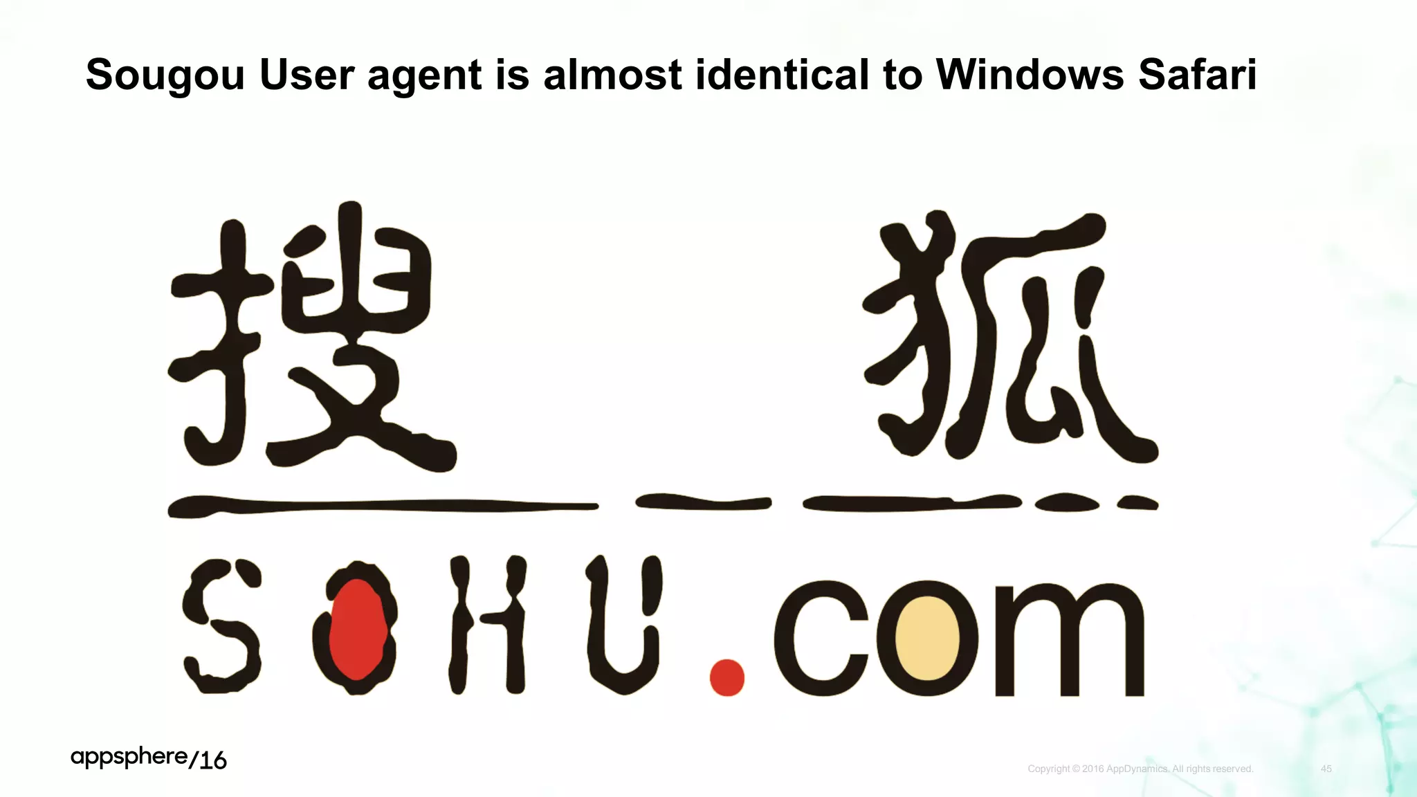 Sougou User agent is almost identical to Windows Safari
Copyright © 2016 AppDynamics. All rights reserved. 45
 