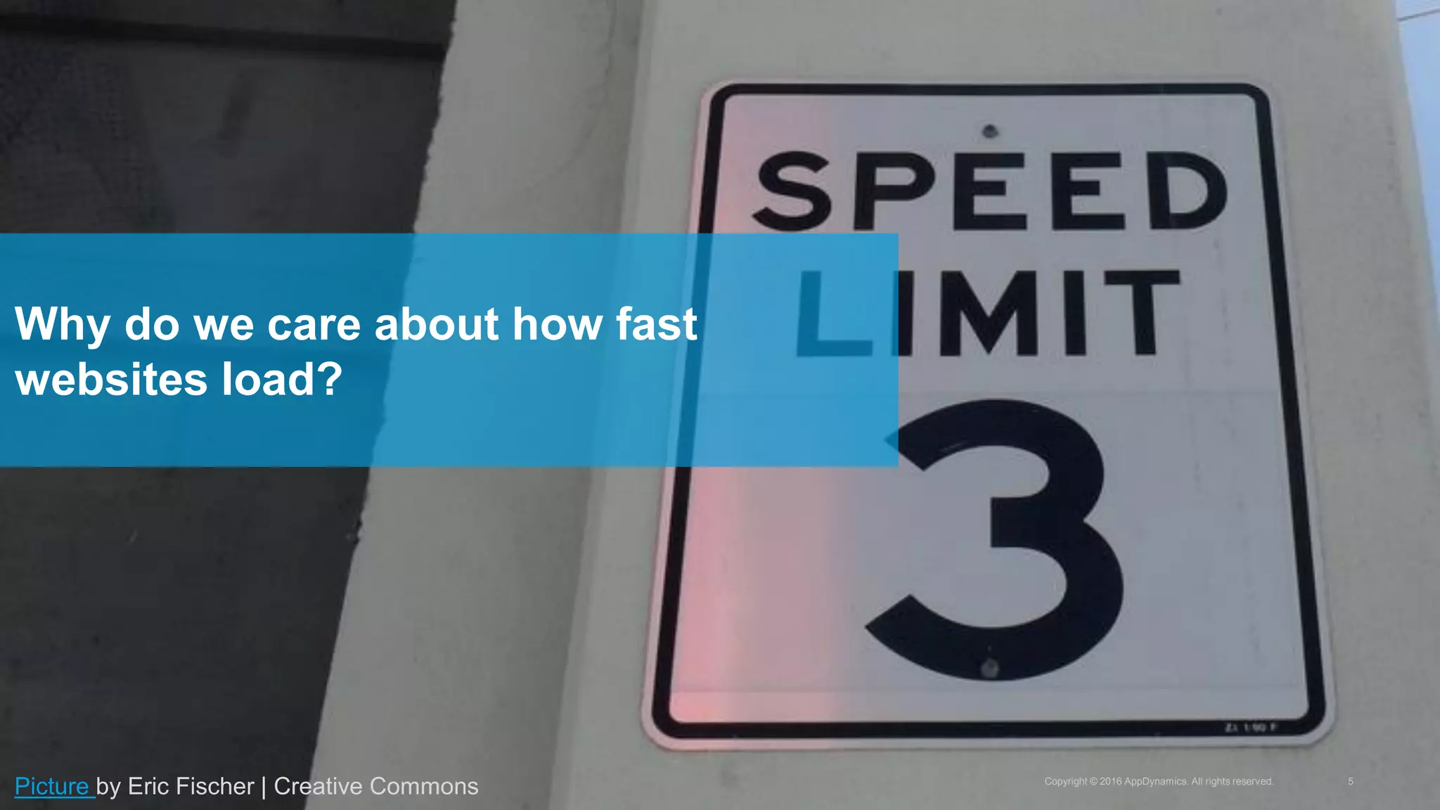 Copyright © 2016 AppDynamics. All rights reserved. 5
Why do we care about how fast
websites load?
Picture by Eric Fischer | Creative Commons
 