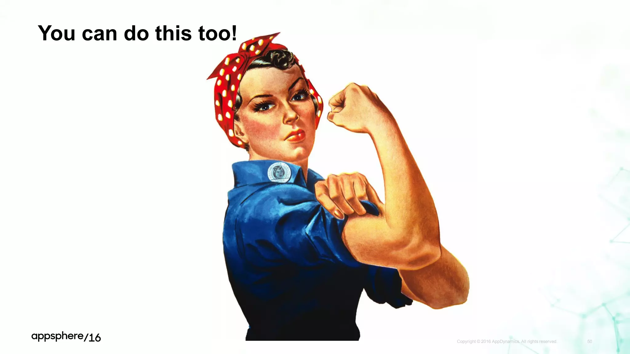 You can do this too!
Copyright © 2016 AppDynamics. All rights reserved. 50
 