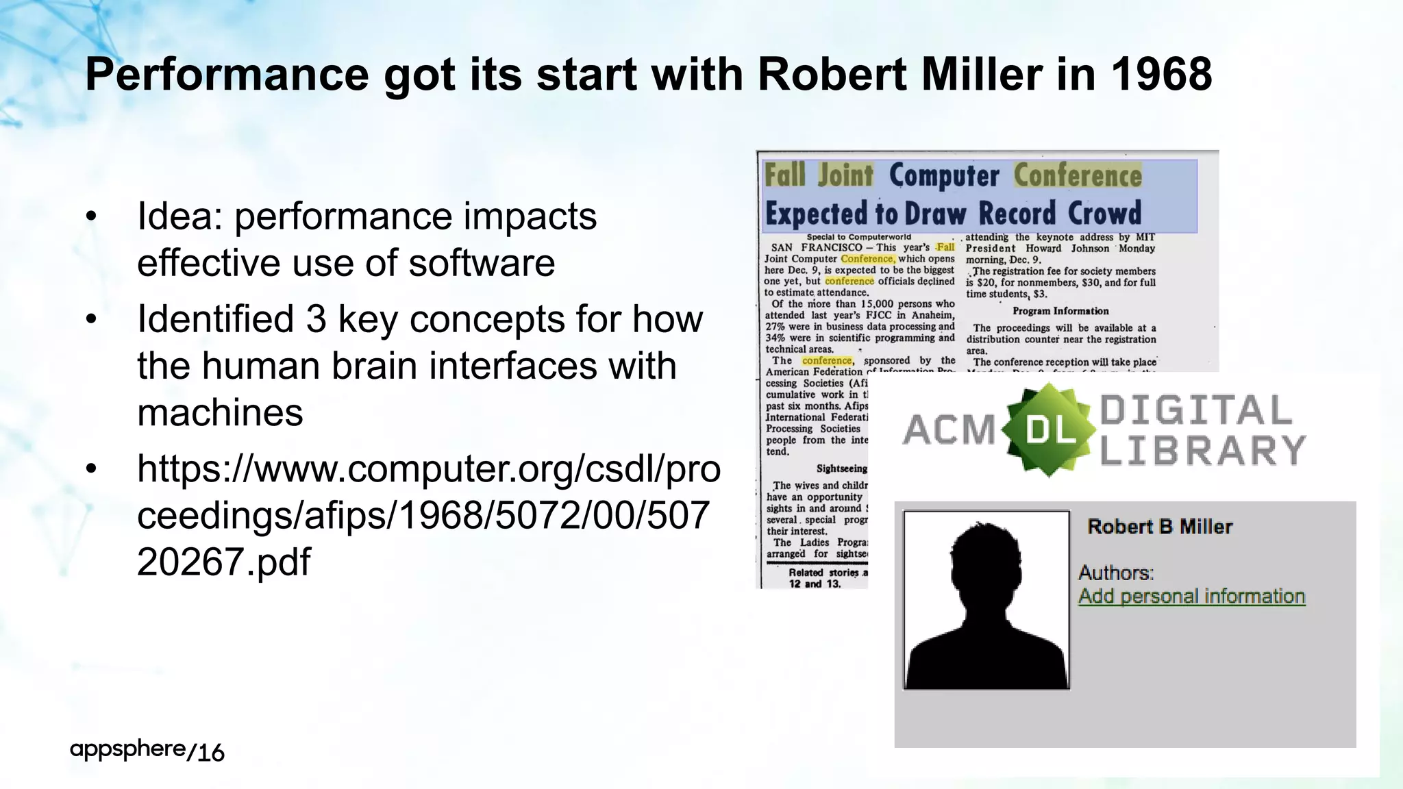 Performance got its start with Robert Miller in 1968
• Idea: performance impacts
effective use of software
• Identified 3 key concepts for how
the human brain interfaces with
machines
• https://www.computer.org/csdl/pro
ceedings/afips/1968/5072/00/507
20267.pdf
Copyright © 2016 AppDynamics. All rights reserved. 6
 