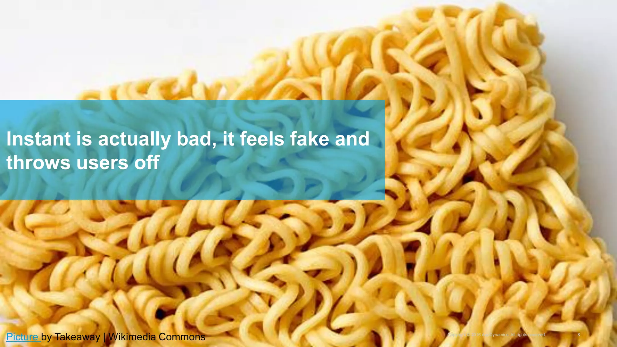 Copyright © 2016 AppDynamics. All rights reserved. 8
Instant is actually bad, it feels fake and
throws users off
Picture by Takeaway | Wikimedia Commons
 