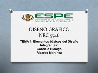 DISEÑO GRAFICO
NRC 5746
TEMA 1. Elementos básicos del Diseño
Integrantes:
Gabriela Hidalgo
Ricardo Martínez
 