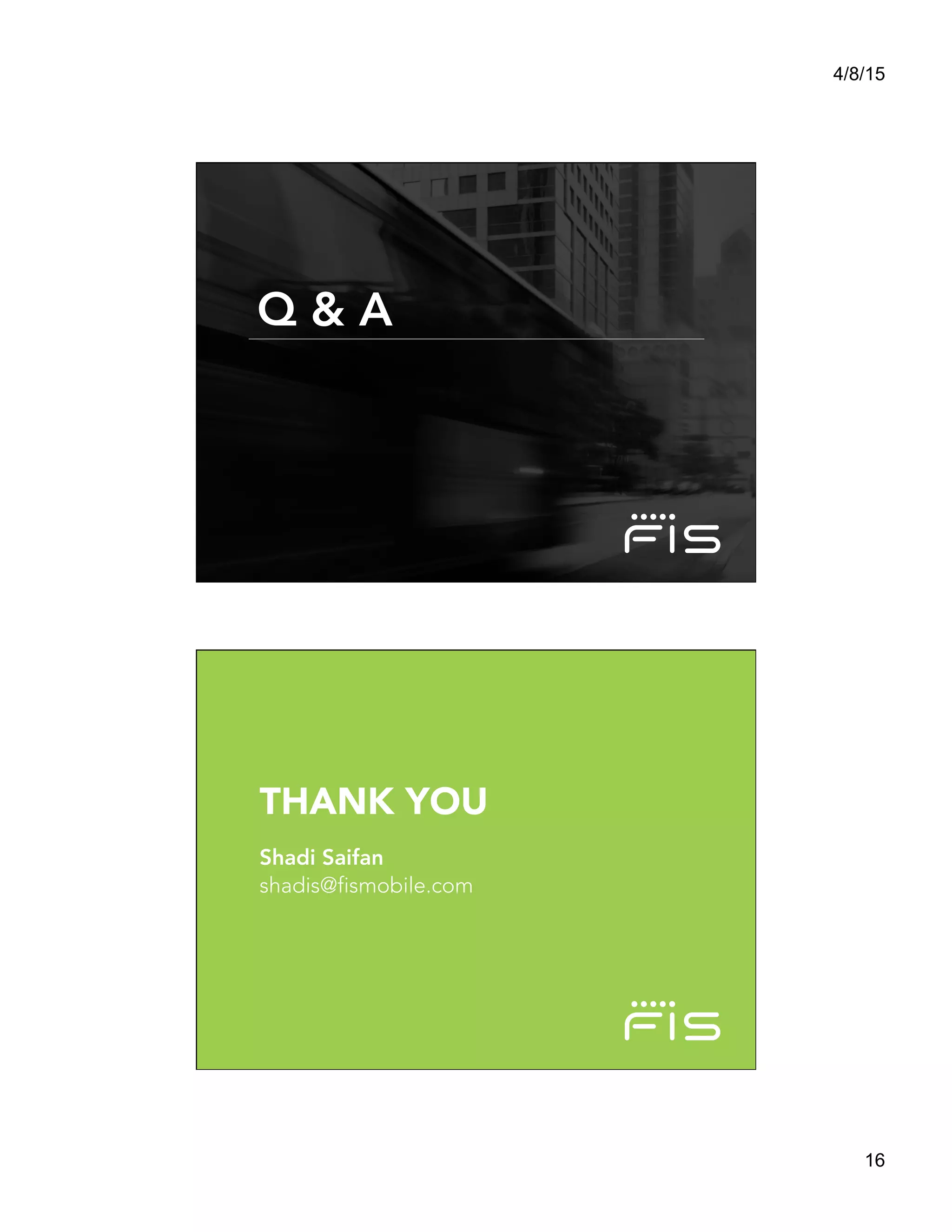 4/8/15
16
Any	
  questions?	
  
Q & A
THANK YOU
Shadi Saifan
shadis@fismobile.com
 