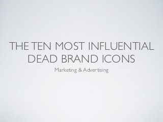 THE TEN
                     MOST INFLUENTIAL
                     DEAD BRAND ICONS
                          Marketing & Advertising




Saturday, 3 November 12
 