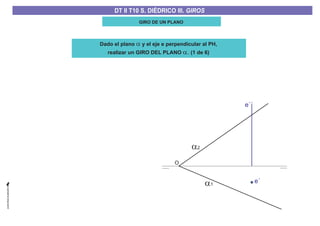 GIRO DE UN PLANO
a1
e´´
e´
a2
O
Dado el plano y el eje e perpendicular al PH,
realizar un GIRO DEL PLANO
a
a. (1 de 6)
DT II T8. S. DIÉDRICO I. INTERSECCIONES ENTRE PLANOS Y RECTASDT II T8. S. DIÉDRICO I. INTERSECCIONES ENTRE PLANOS Y RECTASDT II T10 S. DIÉDRICO III. GIROS
 