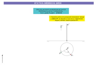 1. Haciendo centro en la proyección horizontal del eje
y se describe un arco de un determinado
ángulo y sentido, hasta la posición .
e´
radio P´
P
e´
1´
P1´
GIRO DE UN PUNTO ALREDEDOR DE UN EJE
PERPENDICULAR AL P. HORIZONTAL.
Datos: punto P y eje e (2 de 4)
e´´
P´
e´
P´´
DT II T8. S. DIÉDRICO I. INTERSECCIONES ENTRE PLANOS Y RECTASDT II T8. S. DIÉDRICO I. INTERSECCIONES ENTRE PLANOS Y RECTASDT II T10 S. DIÉDRICO III. GIROS
 