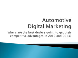Where are the best dealers going to get their
 competitive advantages in 2012 and 2013?
 