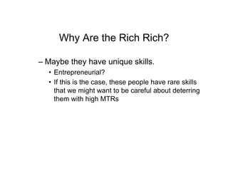 Why Are the Rich Rich?
– Maybe they have unique skills.
•  Entrepreneurial?
•  If this is the case, these people have rare skills
that we might want to be careful about deterring
them with high MTRs
 