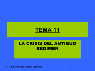 TEMA 11
LA CRISIS DEL ANTIGUO
REGIMEN

T11.-La crisis del Antiguo Regimen

1

 