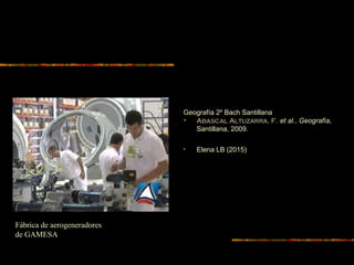 Geografía 2º Bach Santillana
• Abascal Altuzarra, F. et al., Geografía,
Santillana, 2009.
• Elena LB (2015)
Fábrica de aerogeneradores
de GAMESA
 