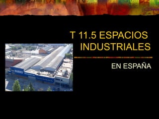 T 11.5 ESPACIOS
INDUSTRIALES
EN ESPAÑA
 