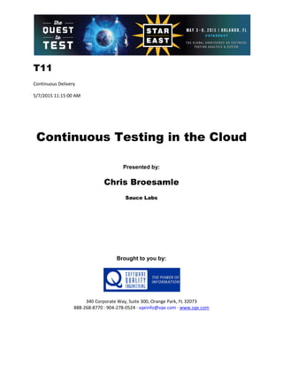 T11
Continuous Delivery
5/7/2015 11:15:00 AM
Continuous Testing in the Cloud
Presented by:
Chris Broesamle
Sauce Labs
Brought to you by:
340 Corporate Way, Suite 300, Orange Park, FL 32073
888-268-8770 ∙ 904-278-0524 ∙ sqeinfo@sqe.com ∙ www.sqe.com
 