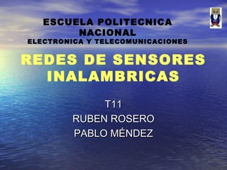 REDES DE SENSORES
INALAMBRICAS
T11T11
RUBEN ROSERORUBEN ROSERO
PABLO MÉNDEZPABLO MÉNDEZ
ESCUELA POLITECNICA
NACIONAL
ELECTRONICA Y TELECOMUNICACIONES
 